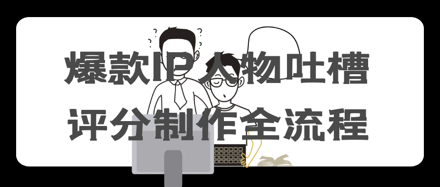 爆款IP人物吐槽评分制作全流程-黑马项目网