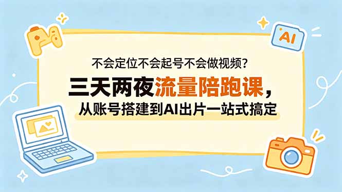 不会定位不会起号不会做视频？三天两夜流量陪跑课，从账号搭建到AI出片一站式搞定-黑马项目网