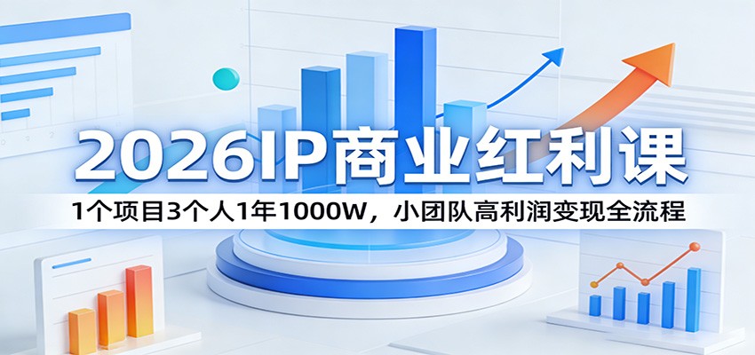 2026IP商业红利课：1个项目3个人1年1000W，小团队高利润变现全流程-黑马项目网