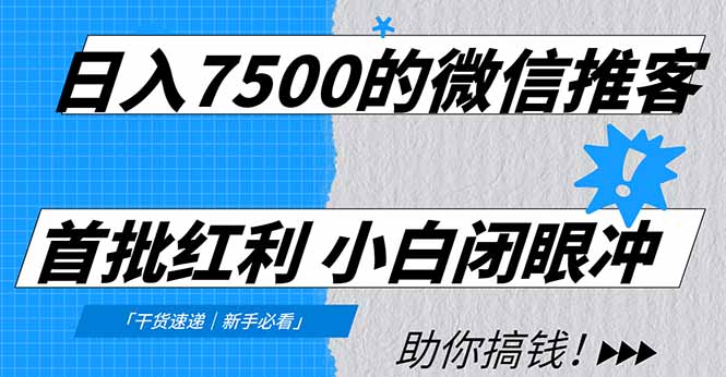 日入7500的微信推客，首批红利，自用省钱、分享赚钱，0门槛小白闭眼冲！-黑马项目网