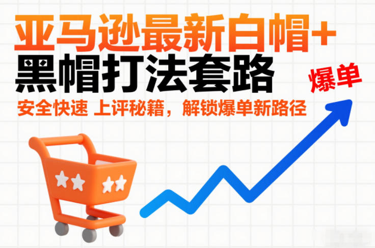 亚马逊最新白帽+黑帽打法套路，安全快速上评秘籍，解锁爆单新路径-黑马项目网