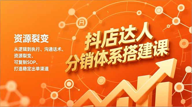抖店达人分销体系搭建课，从逻辑到执行、沟通话术、资源裂变，可复制SOP，打造稳定出单渠道-黑马项目网