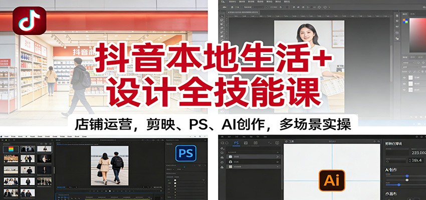 抖音本地生活+设计全技能课：店铺运营，剪映、PS、AI创作，多场景实操-黑马项目网