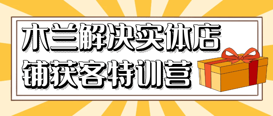 木兰解决实体店铺获客特训营-黑马项目网