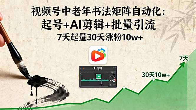 视频号中老年书法矩阵自动化：起号+AI剪辑+批量引流 7天起量30天涨粉10w+-黑马项目网