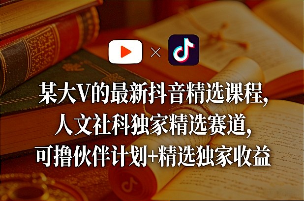 某大V的最新抖音精选课程，人文社科独家精选赛道，可撸伙伴计划+精选独家收益-黑马项目网