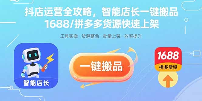 抖店运营全攻略，智能店长一键搬品，1688/拼多多货源快速上架-黑马项目网