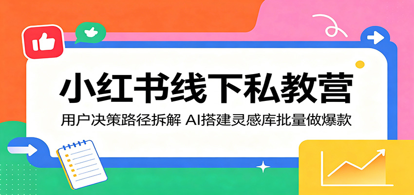 小红书线下私教营：用户决策路径拆解，AI搭建灵感库批量做爆款-黑马项目网