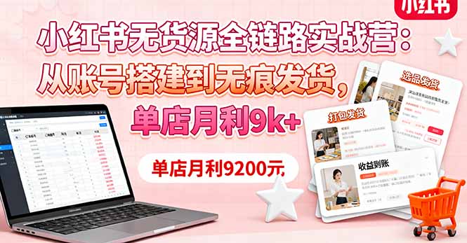 小红书无货源全链路实战营：从账号搭建到无痕发货，单店月利9k+-黑马项目网
