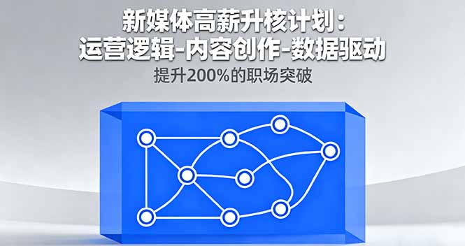 新媒体高薪升核计划：运营逻辑-内容创作-数据驱动，提升200%的职场突破-黑马项目网