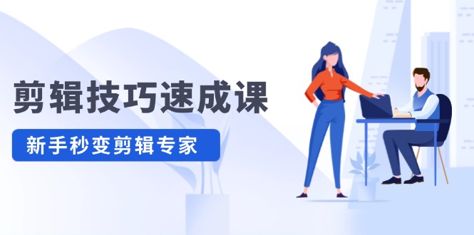 剪辑技巧速成课 新人小白到大师-黑马项目网