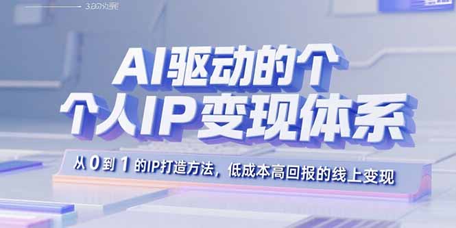 AI驱动的个人IP变现体系：从0到1的IP打造方法，低成本高回报的线上变现-黑马项目网