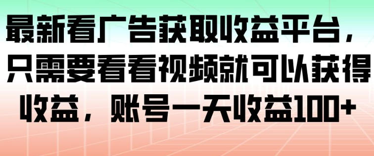 最新看广告获取收益平台，只需要看看视频就可以获得收益，账号一天收益100+-黑马项目网