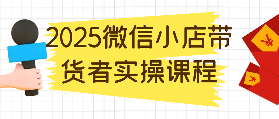 2025微信小店带货者实操课程-黑马项目网
