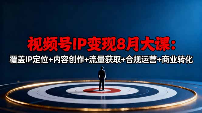 视频号IP变现8月大课，覆盖IP定位+内容创作+流量获取+合规运营+商业转化-黑马项目网