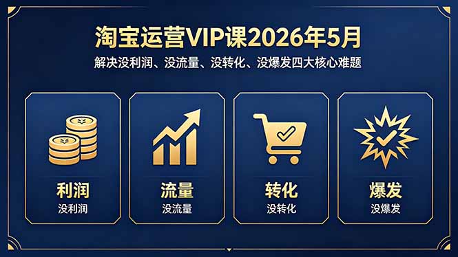 淘宝运营VIP课2026年5月：解决没利润、没流量、没转化、没爆发四大核心难题-黑马项目网