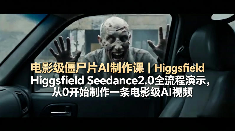 电影级僵尸片AI制作课｜Higgsfield Seedance2.0全流程演示，从0开始制作一条电影级AI视频-黑马项目网