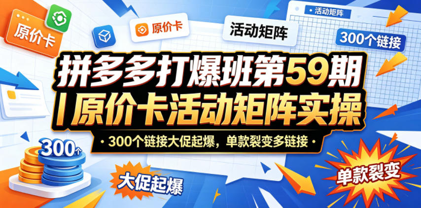 拼多多打爆班第59期｜原价卡活动矩阵实操，300个链接大促起爆，单款裂变多链接-黑马项目网
