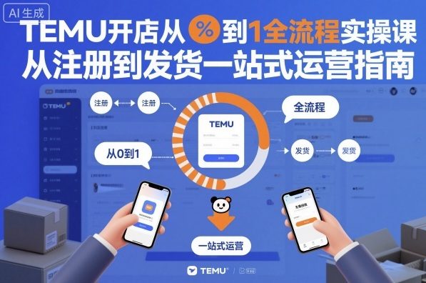 TEMU开店从0到1全流程实操课，从注册到发货一站式运营指南-黑马项目网