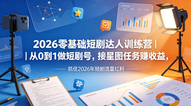 2026零基础短剧达人训练营｜从0到1做短剧号，接星图任务賺收益，抓住2026年短剧流量红利-黑马项目网