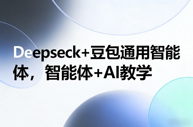 Deepseck+豆包通用智能体，智能体+AI教学-黑马项目网