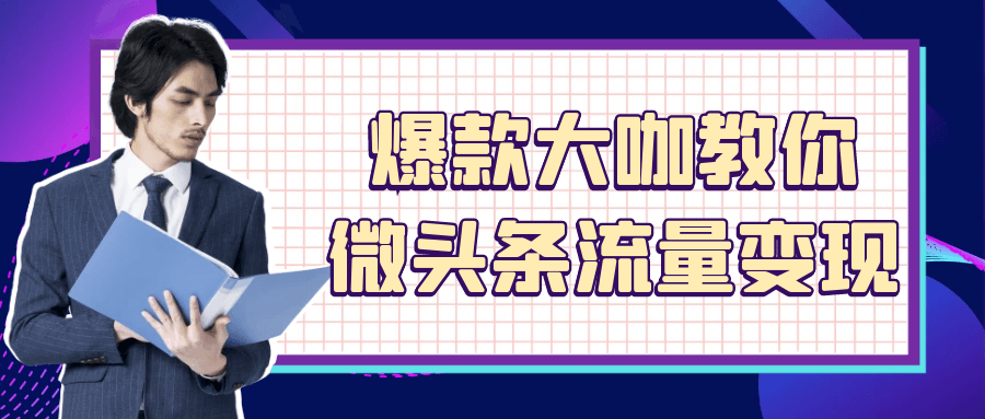 爆款大咖教你微头条流量变现-黑马项目网