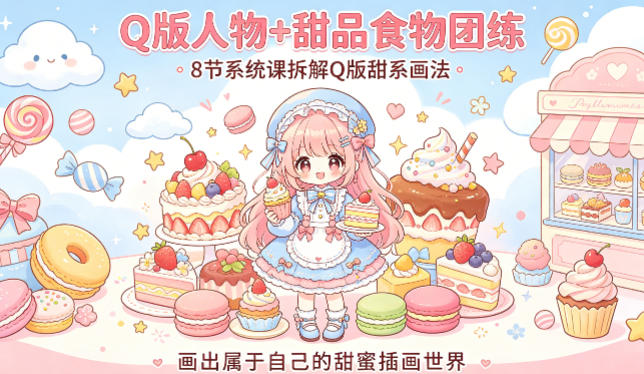 Q版人物+甜品食物团练，8节系统课拆解Q版甜系画法，画出属于自己的甜蜜插画世界-黑马项目网