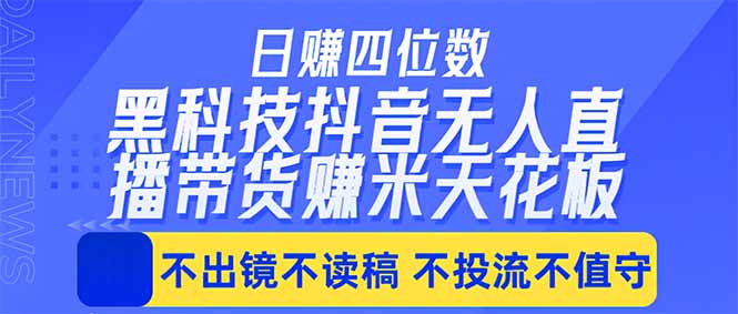 日入四位数！！最新黑科技抖音无人直播带货赚钱天花板，不出镜，不读稿，不投流，不值守，手…-黑马项目网