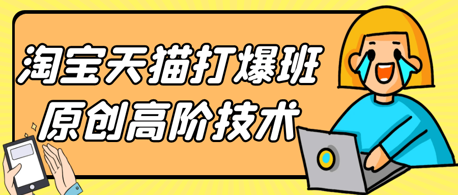 淘宝天猫打爆班原创高阶技术-黑马项目网