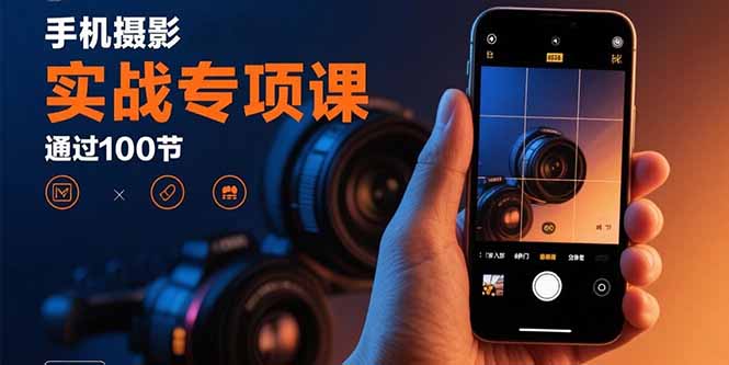 手机摄影实战专项课：通过100节实操课程实现从入门到精通的技能进阶-黑马项目网