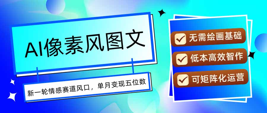 AI像素风图文超详细实操全过程，每天一小时轻松易上手，单月变现五位数-黑马项目网