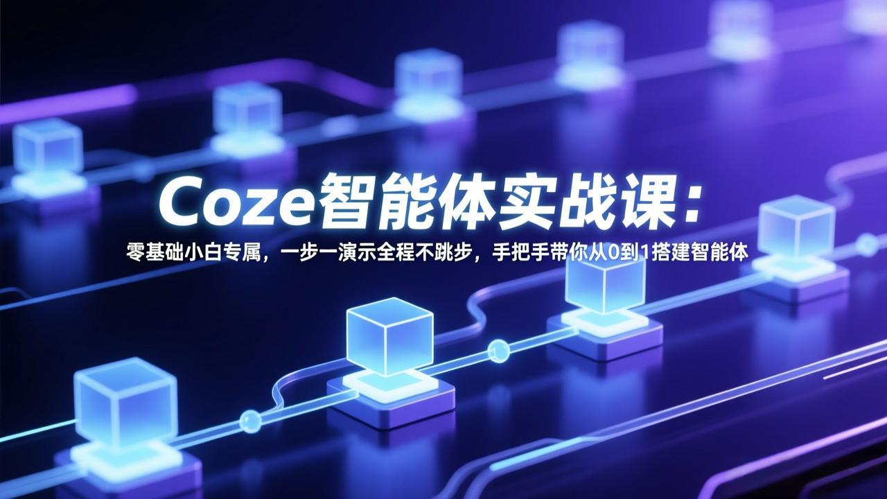 Coze智能体实战课：零基础小白专属，一步一演示全程不跳步，手把手带你从0到1搭建智能体-黑马项目网