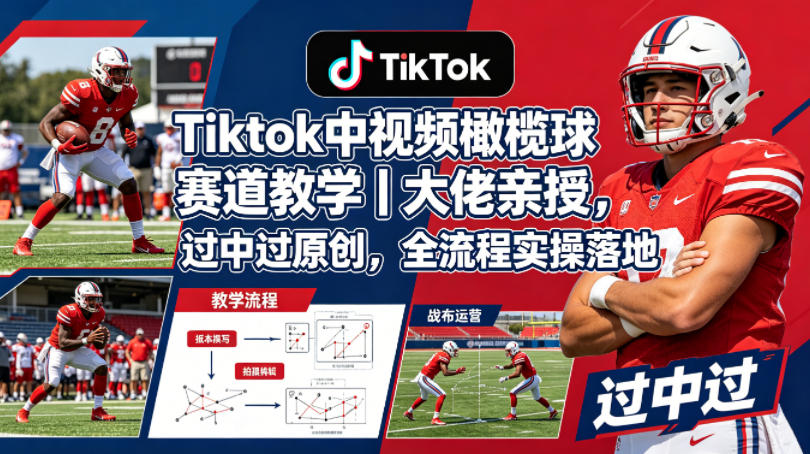 Tiktok中视频橄榄球赛道教学｜大佬亲授，过中过原创，全流程实操落地-黑马项目网