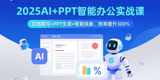2025AI+PPT智能办公实战课：文档撰写+PPT生成+智能排版，效率提升300%-黑马项目网