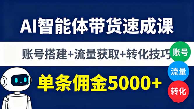 AI智能体带货速成课，账号搭建+流量获取+转化技巧，单条佣金5000+-黑马项目网