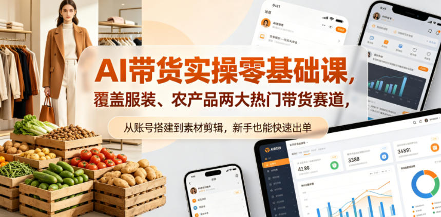 AI带货实操零基础课，覆盖服装、农产品两大热门带货赛道，从账号搭建到素材剪辑，新手也能快速出单-黑马项目网