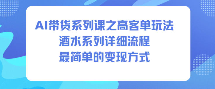 AI带货系列课之高客单玩法，酒水系列，详细流程，最简单的变现方式-黑马项目网