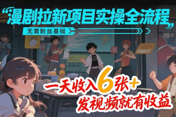 漫剧拉新项目实操全流程，无需粉丝基础，一天收入6张+，发视频就有收益-黑马项目网