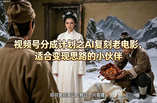 视频号分成计划之AI复刻老电影，适合变现思路的小伙伴-黑马项目网