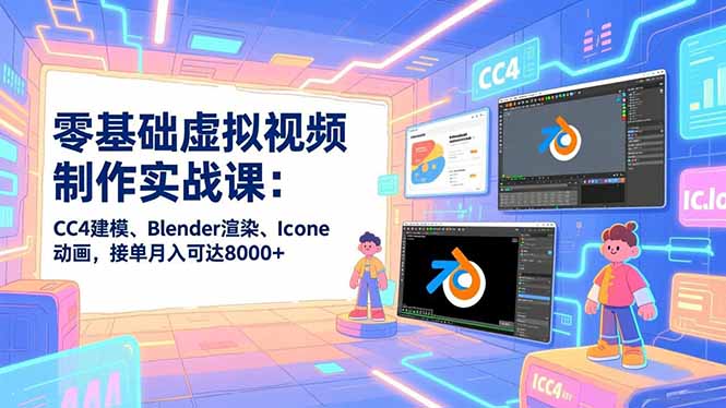 零基础虚拟视频制作实战课：CC4建模、Blender渲染、Iclone动画，接单月入可达8000+-黑马项目网
