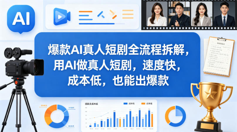 爆款AI真人短剧全流程拆解，用AI做真人短剧，速度快，成本低，也能出爆款-黑马项目网