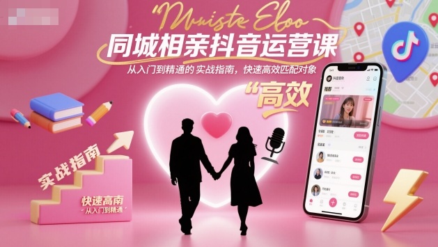 同城相亲抖音运营课，从入门到精通的实战指南，快速高效匹配对象-黑马项目网