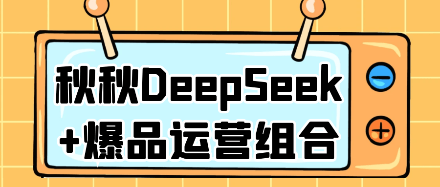 秋秋DeepSeek+爆品运营组合-黑马项目网