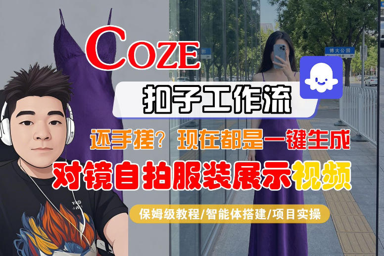 Coze智能体工作流一键生成“对镜自拍服装展示“短视频，全流程保姆级教学-黑马项目网