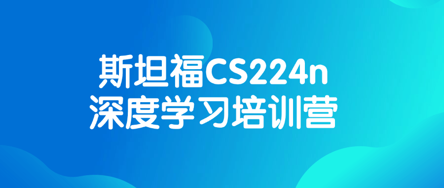 斯坦福CS224n深度学习培训营-黑马项目网