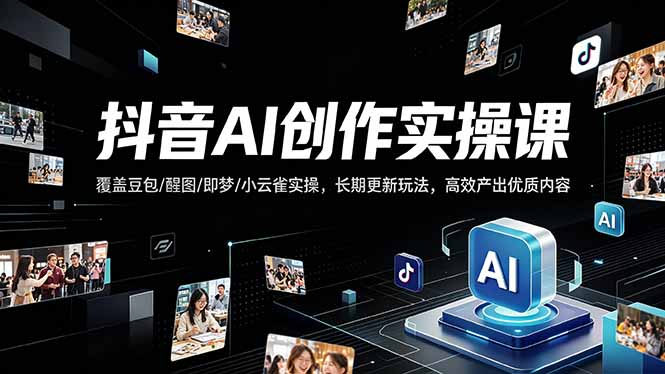 抖音AI创作变现课，覆盖豆包/醒图/即梦/小云雀实操，长期更新玩法，高效产出优质内容-黑马项目网