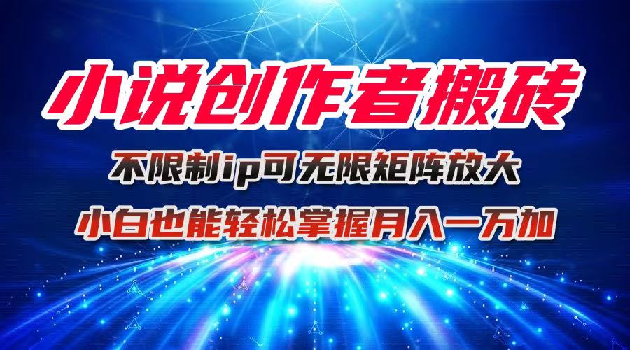 小说创作者搬砖玩法，不限制IP简单无脑 可矩阵无限放大小白也能实现轻…-黑马项目网