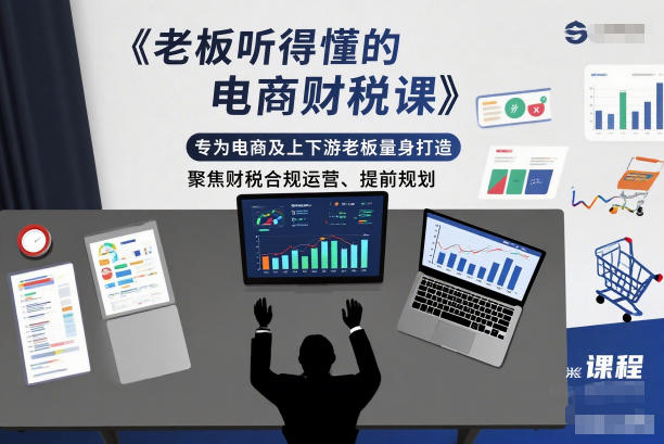 老板听得懂的电商财税课，专为电商及上下游老板量身打造，聚焦财税合规运营、提前规划-黑马项目网