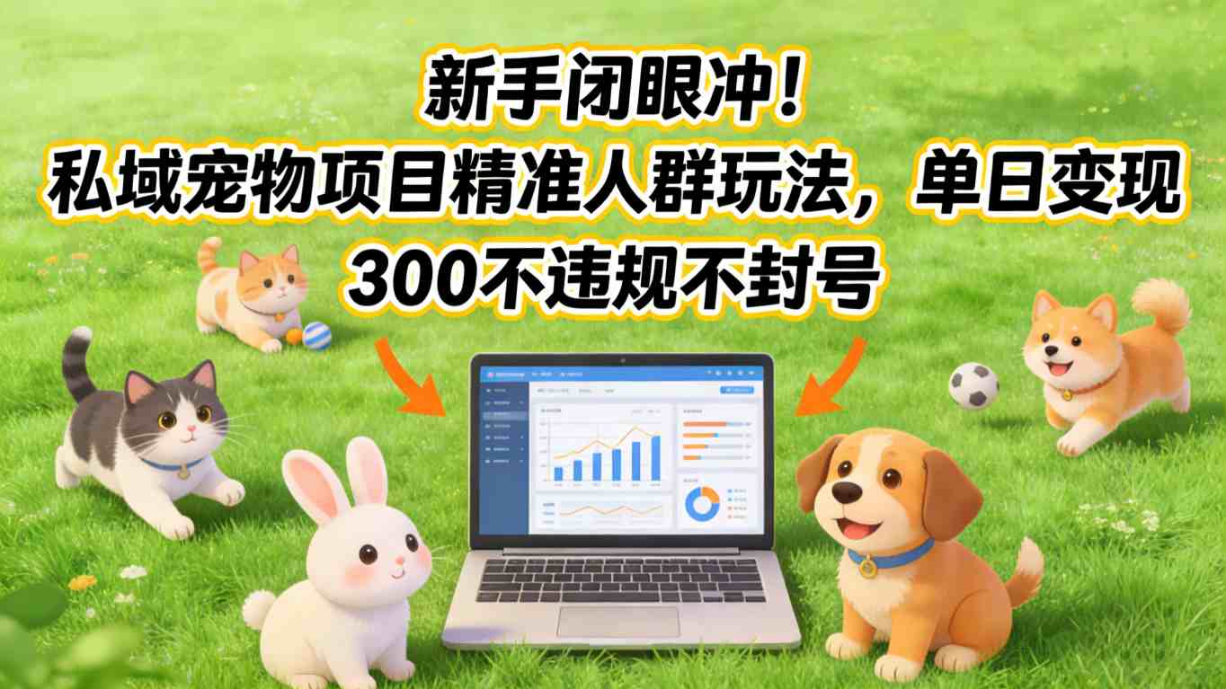 新手闭眼冲！私域宠物项目精准人群玩法，单日变现3张不违规不封号-黑马项目网