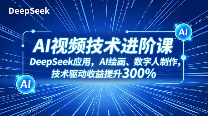 AI视频技术进阶课，DeepSeek应用、AI绘画、数字人制作，技术驱动收益提升300%-黑马项目网